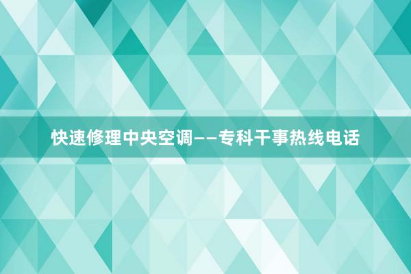 快速修理中央空调——专科干事热线电话